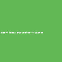 Herrliches Plutonium-Pflaster