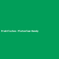 Praktisches Plutonium-Handy