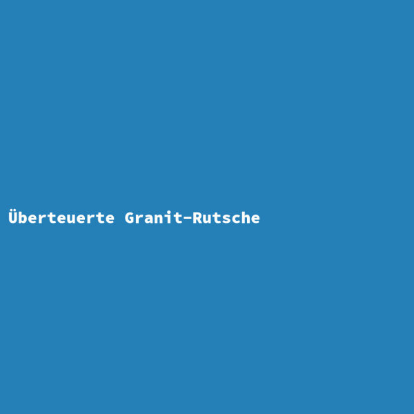 Überteuerte Granit-Rutsche